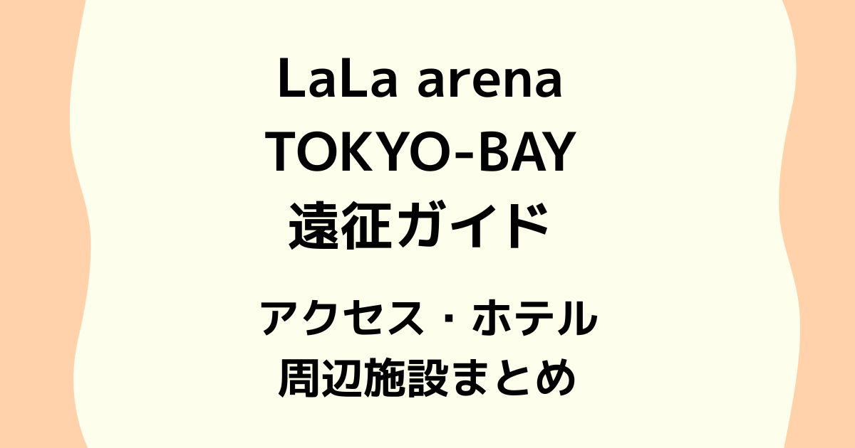LaLa arena TOKYO-BAY遠征ガイド｜アクセス・ホテル・周辺施設まとめ