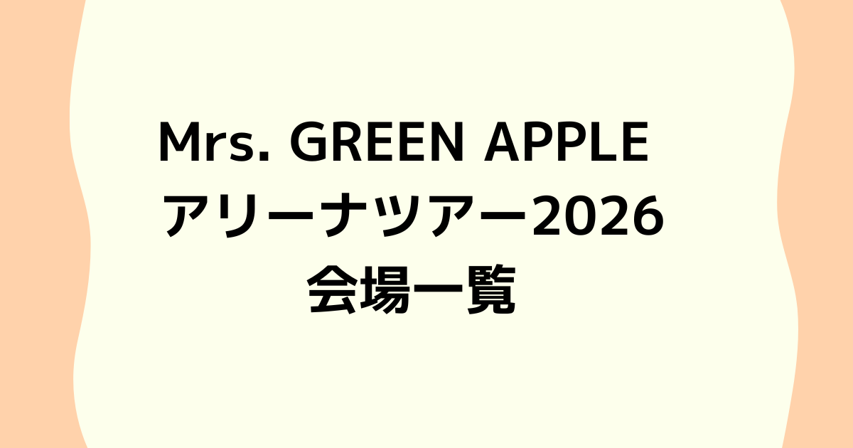 Mrs. GREEN APPLE アリーナツアー2026会場一覧｜キャパ・アクセス・遠征しやすさまとめ